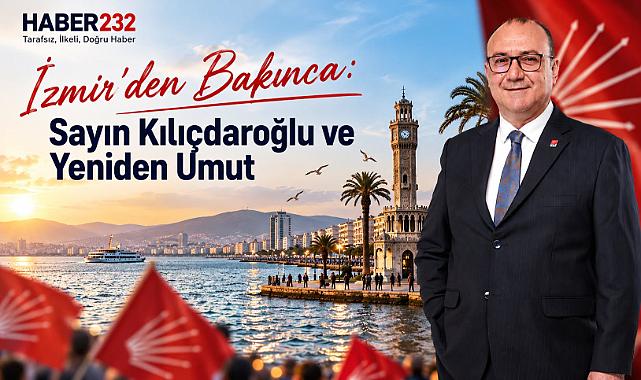 İzmir'den Bakınca: Sayın Kılıçdaroğlu ve Yeniden Umut